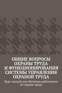 Общие вопросы охраны труда и функционирования системы управления охраной труда. Курс лекций для обучения работников по охране труда