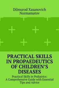 Practical Skills in Propaedeutics of Children’s Diseases. Practical Skills in Pediatrics: A Comprehensive Guide with Essential Tips and Advice