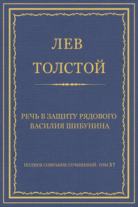 Полное собрание сочинений. Том 37. Произведения 1906–1910 гг. Речь в защиту рядового Василия Шибунина