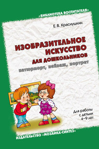 Изобразительное искусство для дошкольников: натюрморт, пейзаж, портрет. Для работы с детьми 4-9 лет