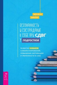 Осознанность и сострадание к себе при СДВГ у подростков. Развитие навыков саморегулирования, повышение мотивации и уверенности в себе