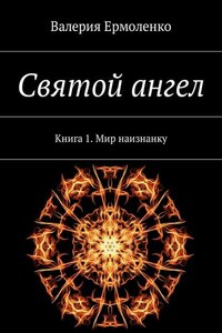 Святой ангел. Книга 1. Мир наизнанку