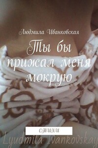 Ты бы прижал меня мокрую. Стихи