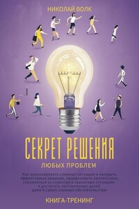 Секрет решения любых проблем. Как анализировать сложные ситуации и находить эффективные решения, преодолевать препятствия, справляться со стрессом и достигать поставленных целей