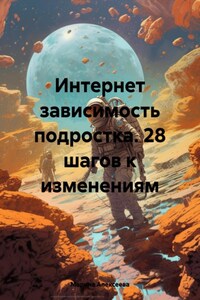 Интернет зависимость подростка. 28 шагов к изменениям