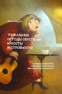 Уникальные методы обретения Красоты и Стройности. Возвращай себе Игру! – продолжение бестселлера «Сделаем из Тушки Фигурку!»