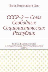 СССР-2 – Союз Свободных Социалистических Республик. Книга 3. Кадровый состав и государственная структура управления СССР-2