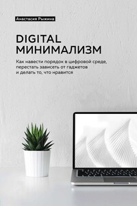 Digital минимализм. Как навести порядок в цифровой среде, перестать зависеть от гаджетов и делать то, что нравится