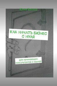 Как начать бизнес с нуля. Для начинающих консультантов и коучей