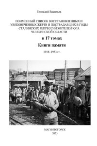 Поименный список восстановленных и увековеченных жертв и пострадавших в годы сталинских репрессий жителей юга Челябинской области в 17 томах Книги памяти. 1918–1953 гг.