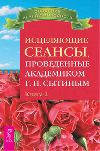 Исцеляющие сеансы, проведенные академиком Г. Н. Сытиным. Книга 2