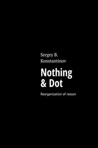 Nothing & Dot. Reorganization of reason