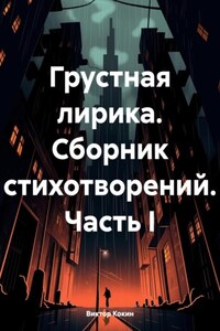 Грустная лирика. Сборник стихотворений. Часть I