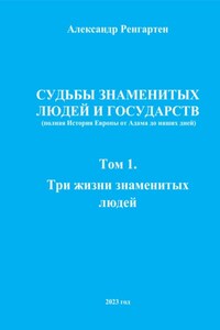 Судьбы знаменитых людей и государств (полная История Европы от Адама до наших дней). Том 1. Три жизни знаменитых людей.