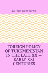 Foreign Policy of Turkmenistan in the Late XX – Early XXI Centuries
