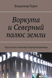 Воркута и Северный полюс земли. Труд поэта и шахтёра Геруна Владимира