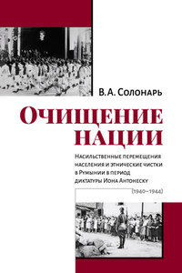 Очищение нации. Насильственные перемещения населения и этнические чистки в Румынии в период диктатуры Иона Антонеску (1940–1944)