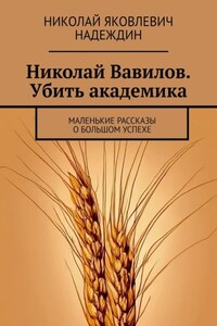 Николай Вавилов. Убить академика. Маленькие рассказы о большом успехе