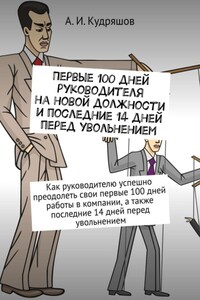 Первые 100 дней руководителя на новой должности и последние 14 дней перед увольнением. Как руководителю успешно преодолеть свои первые 100 дней работы в компании, а также последние 14 дней перед увольнением