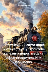 «Честнейший слуга царю и отечеству». /Строитель железных дорог, меценат и благотворитель Н. К. фон Мекк/.