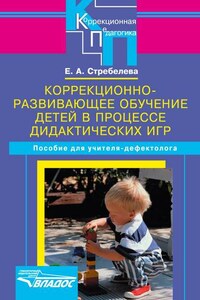 Коррекционно-развивающее обучение детей в процессе дидактических игр. Пособие для учителя-дефектолога