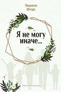 Я не могу иначе… Повесть и рассказы