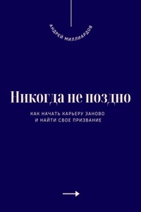 Никогда не поздно. Как начать карьеру заново и найти свое призвание