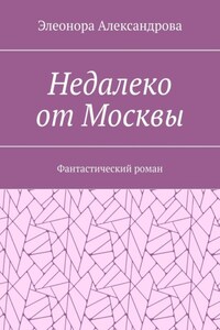 Недалеко от Москвы. Фантастический роман