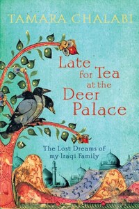 Late for Tea at the Deer Palace: The Lost Dreams of My Iraqi Family