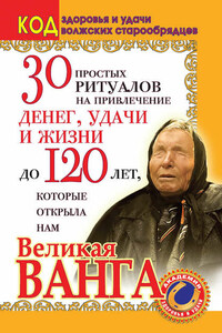 30 простых ритуалов на привлечение денег, удачи и жизни до 120 лет, которые открыла нам Великая Ванга. Код здоровья и удачи волжских старообрядцев