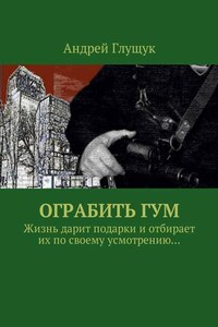 Ограбить ГУМ. Жизнь дарит подарки и отбирает их по своему усмотрению…