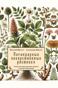 Легендарные лекарственные растения. Технологии приготовления лекарств и лечение заболеваний