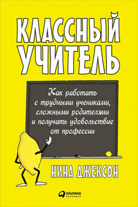 Классный учитель: Как работать с трудными учениками, сложными родителями и получать удовольствие от профессии