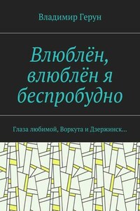 Влюблён, влюблён я беспробудно. Глаза любимой, Воркута и Дзержинск…