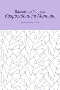 Возрождение в Молдове. Дневник 1997—2012 гг.