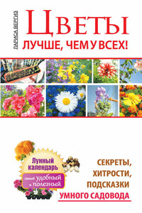 Цветы. Лучше, чем у всех. Секреты, хитрости, подсказки умного садовода. Лунный календарь: самый удобный и полезный