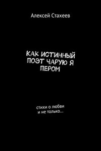 Как истинный поэт чарую я пером. Стихи о любви и не только…