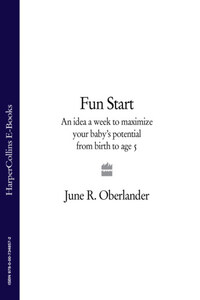 Fun Start: An idea a week to maximize your baby’s potential from birth to age 5