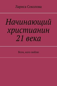 Начинающий христианин 21 века. Всем, кого люблю