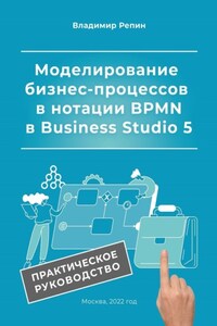 Моделирование бизнес-процессов в нотации BPMN в Business Studio 5. Практическое руководство