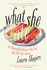 What She Ate: Six Remarkable Women and the Food That Tells Their Stories