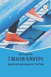 7 шагов блогера. Заработай миллионы на ютубе