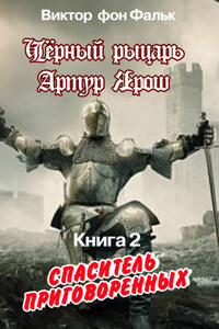 Черный рыцарь Артур Ярош. Книга 2. Спаситель приговорённых