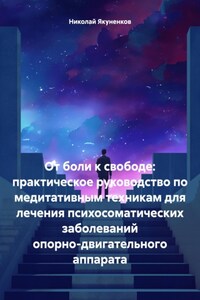 От боли к свободе: практическое руководство по медитативным техникам для лечения психосоматических заболеваний опорно-двигательного аппарата