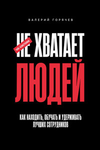 НЕ ХВАТАЕТ ЛЮДЕЙ. Как находить, обучать и удерживать лучших сотрудников