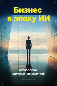 Бизнес в эпоху ИИ: Технологии, которые меняют всё