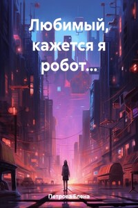 Любимый, кажется я робот…