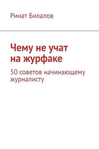 Чему не учат на журфаке. 50 советов начинающему журналисту