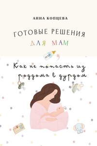 Готовые решения для мам, или Как не попасть из роддома в дурдом