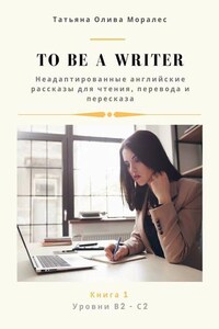 To be a writer. Неадаптированные английские рассказы для чтения, перевода и пересказа. Уровни В2—С2. Книга 1